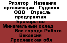 Риэлтор › Название организации ­ Гудвилл, ООО › Отрасль предприятия ­ Брокерство › Минимальный оклад ­ 100 000 - Все города Работа » Вакансии   . Ярославская обл.,Ярославль г.